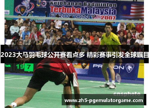 2023大马羽毛球公开赛看点多 精彩赛事引发全球瞩目