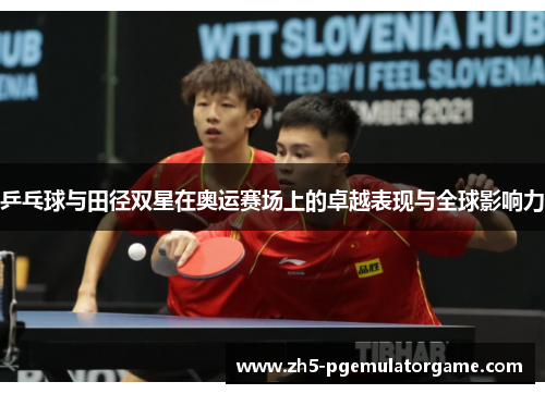 乒乓球与田径双星在奥运赛场上的卓越表现与全球影响力 乒乓球与田径双星在奥运赛场上的卓越表现与全球影响力
