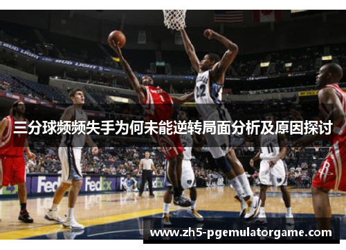 三分球频频失手为何未能逆转局面分析及原因探讨