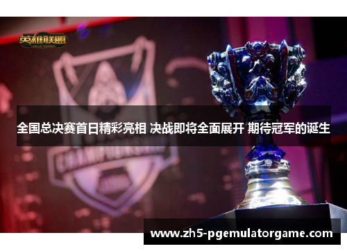 全国总决赛首日精彩亮相 决战即将全面展开 期待冠军的诞生
