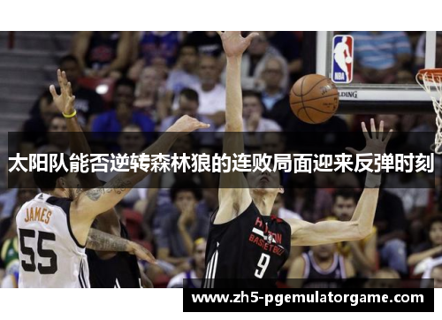 太阳队能否逆转森林狼的连败局面迎来反弹时刻