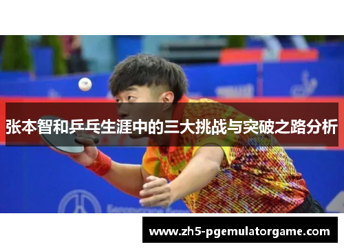 张本智和乒乓生涯中的三大挑战与突破之路分析