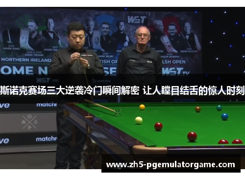 斯诺克赛场三大逆袭冷门瞬间解密 让人瞠目结舌的惊人时刻 斯诺克赛场三大逆袭冷门瞬间解密 让人瞠目结舌的惊人时刻