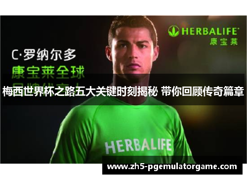 梅西世界杯之路五大关键时刻揭秘 带你回顾传奇篇章 梅西世界杯之路五大关键时刻揭秘 带你回顾传奇篇章