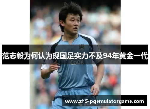 范志毅为何认为现国足实力不及94年黄金一代 范志毅为何认为现国足实力不及94年黄金一代
