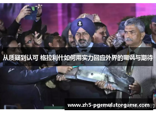 从质疑到认可 格拉利什如何用实力回应外界的嘲讽与期待