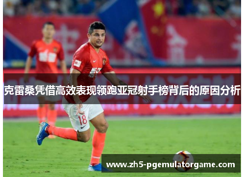 克雷桑凭借高效表现领跑亚冠射手榜背后的原因分析 克雷桑凭借高效表现领跑亚冠射手榜背后的原因分析