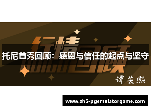 托尼首秀回顾:感恩与信任的起点与坚守 托尼首秀回顾:感恩与信任的起点与坚守