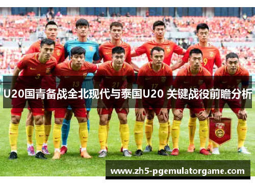 U20国青备战全北现代与泰国U20 关键战役前瞻分析