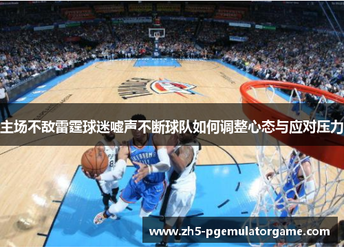 主场不敌雷霆球迷嘘声不断球队如何调整心态与应对压力