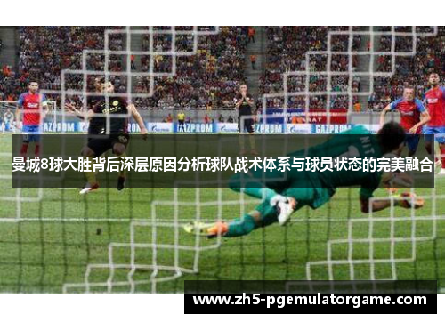 曼城8球大胜背后深层原因分析球队战术体系与球员状态的完美融合 曼城8球大胜背后深层原因分析球队战术体系与球员状态的完美融合
