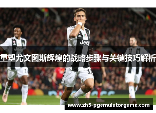 重塑尤文图斯辉煌的战略步骤与关键技巧解析