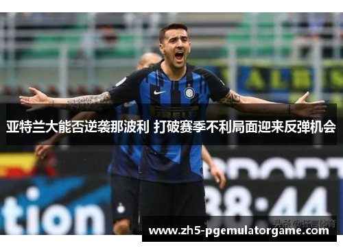 亚特兰大能否逆袭那波利 打破赛季不利局面迎来反弹机会