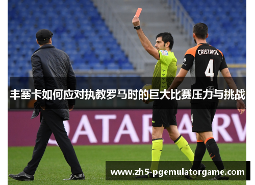丰塞卡如何应对执教罗马时的巨大比赛压力与挑战