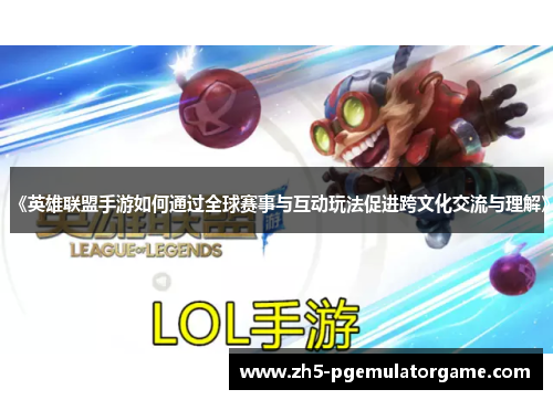 《英雄联盟手游如何通过全球赛事与互动玩法促进跨文化交流与理解》 《英雄联盟手游如何通过全球赛事与互动玩法促进跨文化交流与理解》