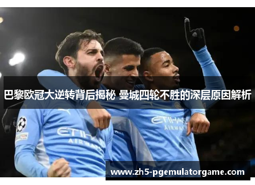 巴黎欧冠大逆转背后揭秘 曼城四轮不胜的深层原因解析