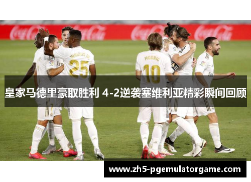 皇家马德里豪取胜利 4-2逆袭塞维利亚精彩瞬间回顾 皇家马德里豪取胜利 4-2逆袭塞维利亚精彩瞬间回顾