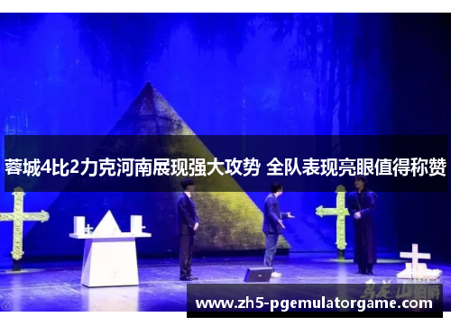 蓉城4比2力克河南展现强大攻势 全队表现亮眼值得称赞 蓉城4比2力克河南展现强大攻势 全队表现亮眼值得称赞