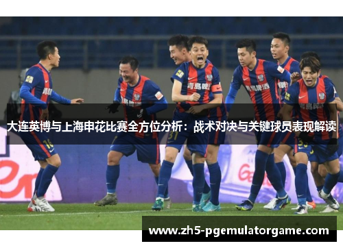 大连英博与上海申花比赛全方位分析：战术对决与关键球员表现解读