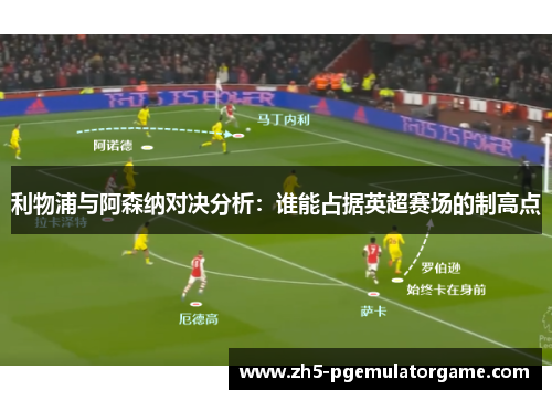 利物浦与阿森纳对决分析：谁能占据英超赛场的制高点