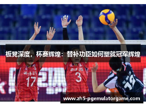 板凳深度，杯赛辉煌：替补功臣如何塑就冠军辉煌