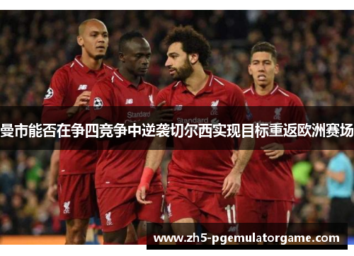 曼市能否在争四竞争中逆袭切尔西实现目标重返欧洲赛场 曼市能否在争四竞争中逆袭切尔西实现目标重返欧洲赛场