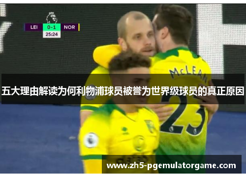 五大理由解读为何利物浦球员被誉为世界级球员的真正原因