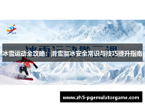 冰雪运动全攻略：滑雪溜冰安全常识与技巧提升指南