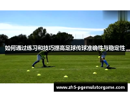 如何通过练习和技巧提高足球传球准确性与稳定性