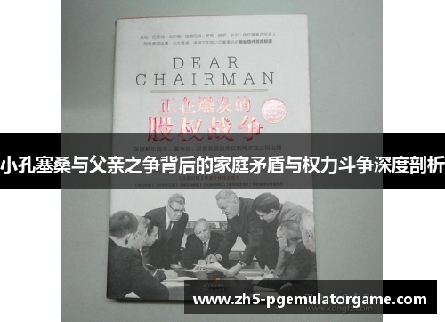 小孔塞桑与父亲之争背后的家庭矛盾与权力斗争深度剖析 小孔塞桑与父亲之争背后的家庭矛盾与权力斗争深度剖析