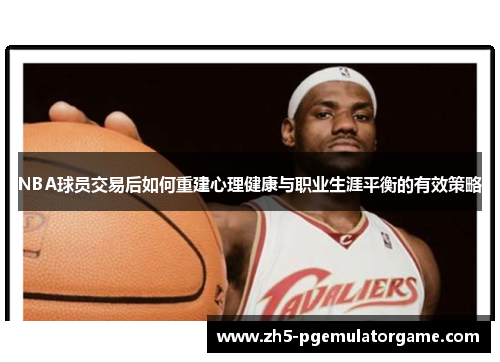 NBA球员交易后如何重建心理健康与职业生涯平衡的有效策略