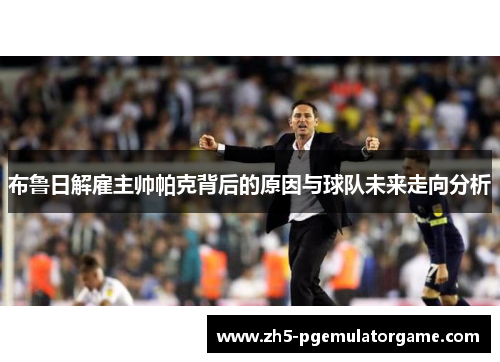 布鲁日解雇主帅帕克背后的原因与球队未来走向分析
