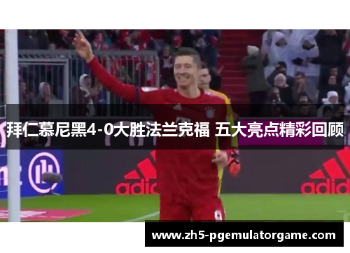 拜仁慕尼黑4-0大胜法兰克福 五大亮点精彩回顾 拜仁慕尼黑4-0大胜法兰克福 五大亮点精彩回顾