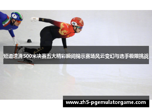 短道速滑500米决赛五大精彩瞬间揭示赛场风云变幻与选手极限挑战 短道速滑500米决赛五大精彩瞬间揭示赛场风云变幻与选手极限挑战