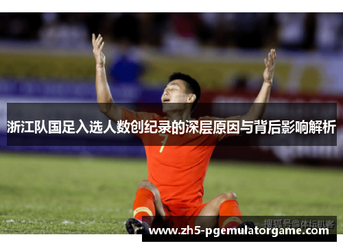浙江队国足入选人数创纪录的深层原因与背后影响解析