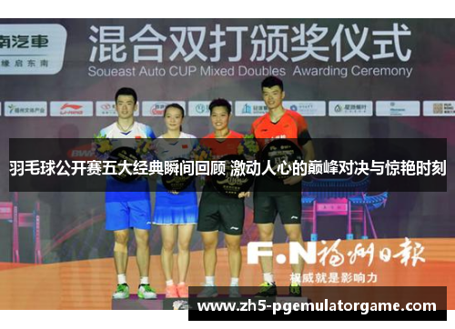 羽毛球公开赛五大经典瞬间回顾 激动人心的巅峰对决与惊艳时刻