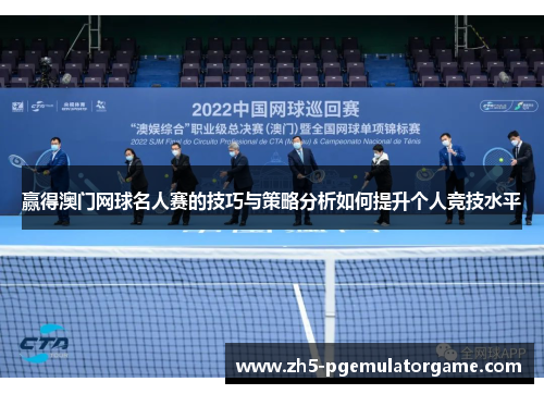赢得澳门网球名人赛的技巧与策略分析如何提升个人竞技水平