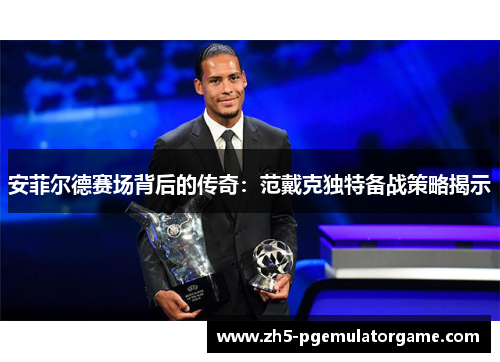 安菲尔德赛场背后的传奇：范戴克独特备战策略揭示