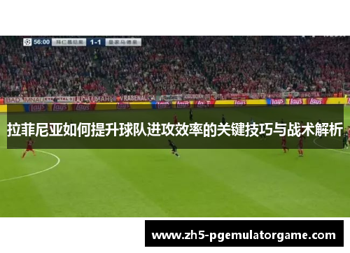 拉菲尼亚如何提升球队进攻效率的关键技巧与战术解析 拉菲尼亚如何提升球队进攻效率的关键技巧与战术解析