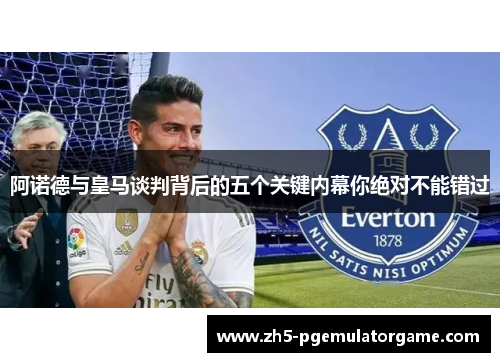 阿诺德与皇马谈判背后的五个关键内幕你绝对不能错过