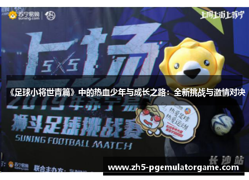 《足球小将世青篇》中的热血少年与成长之路：全新挑战与激情对决
