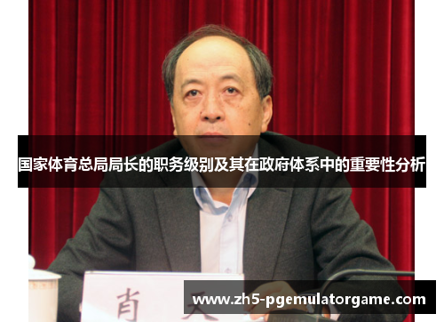国家体育总局局长的职务级别及其在政府体系中的重要性分析