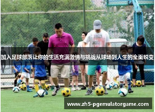 加入足球部落让你的生活充满激情与挑战从球场到人生的全面蜕变