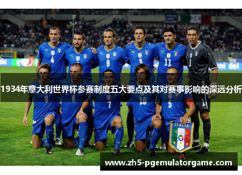1934年意大利世界杯参赛制度五大要点及其对赛事影响的深远分析