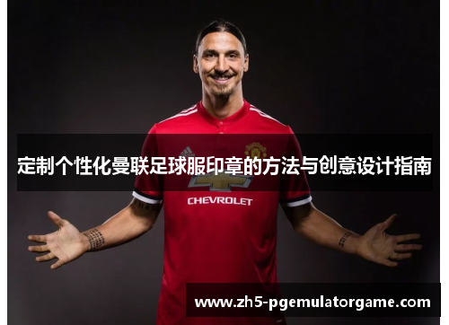 定制个性化曼联足球服印章的方法与创意设计指南