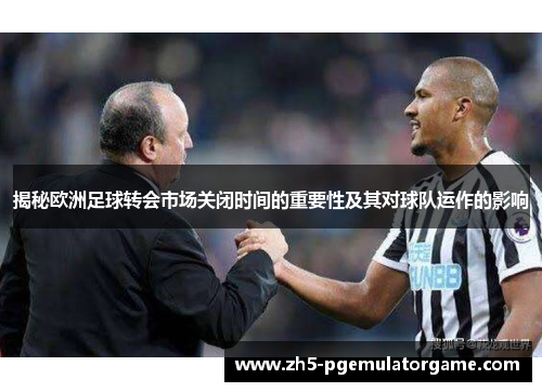 揭秘欧洲足球转会市场关闭时间的重要性及其对球队运作的影响