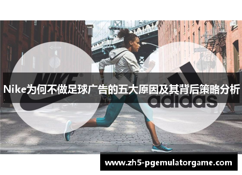 Nike为何不做足球广告的五大原因及其背后策略分析
