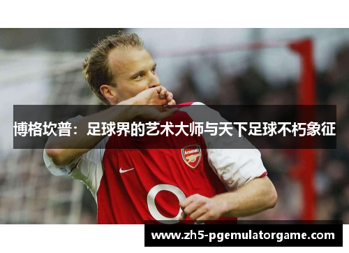 博格坎普：足球界的艺术大师与天下足球不朽象征