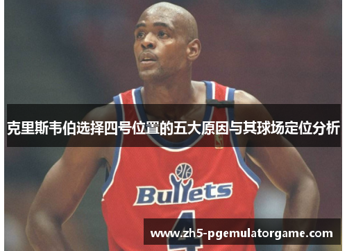 克里斯韦伯选择四号位置的五大原因与其球场定位分析 克里斯韦伯选择四号位置的五大原因与其球场定位分析