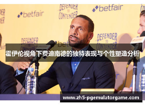 霍伊伦视角下费迪南德的独特表现与个性塑造分析 霍伊伦视角下费迪南德的独特表现与个性塑造分析